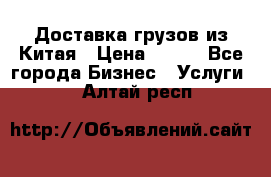 CARGO Доставка грузов из Китая › Цена ­ 100 - Все города Бизнес » Услуги   . Алтай респ.